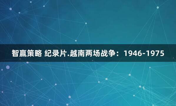 智赢策略 纪录片.越南两场战争：1946-1975