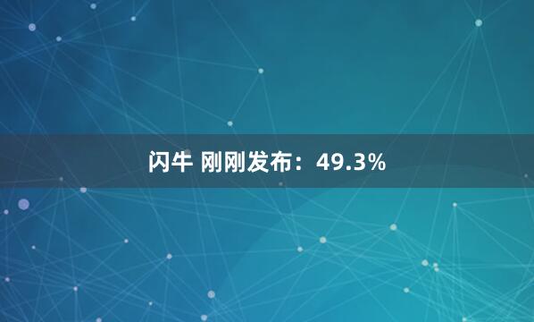 闪牛 刚刚发布：49.3%