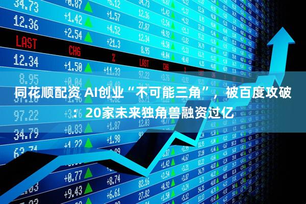 同花顺配资 AI创业“不可能三角”，被百度攻破：20家未来独角兽融资过亿