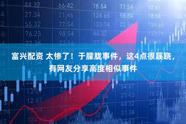 富兴配资 太惨了！于朦胧事件，这4点很蹊跷，有网友分享高度相似事件