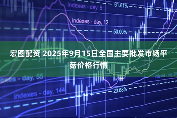 宏图配资 2025年9月15日全国主要批发市场平菇价格行情