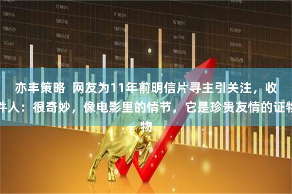 亦丰策略  网友为11年前明信片寻主引关注，收件人：很奇妙，像电影里的情节，它是珍贵友情的证物