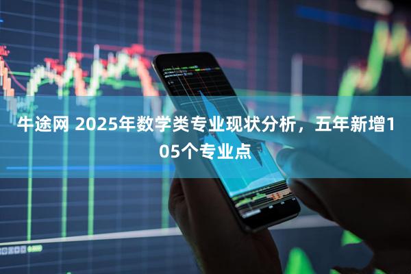 牛途网 2025年数学类专业现状分析，五年新增105个专业点